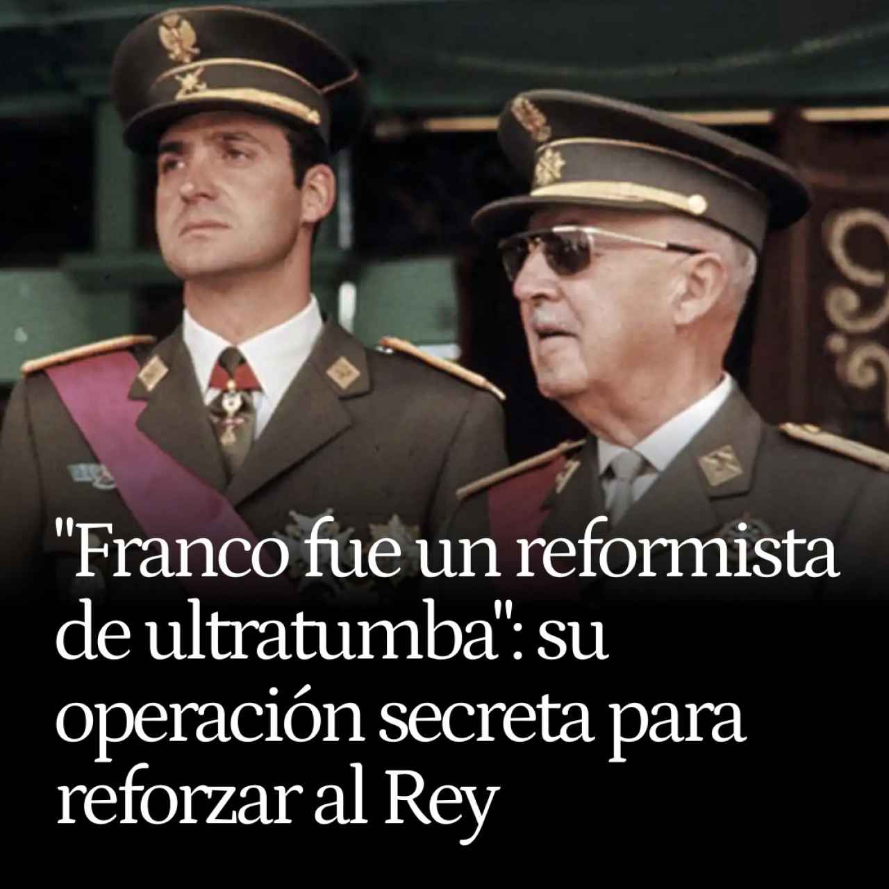 "Franco fue un reformista de ultratumba": desvelan su operación secreta para reforzar al rey Juan Carlos